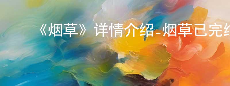 ﻿曹鹏鹏发布﻿《烟草》详情介绍_烟草已完结在线观看_烟草迅雷下载_日漫